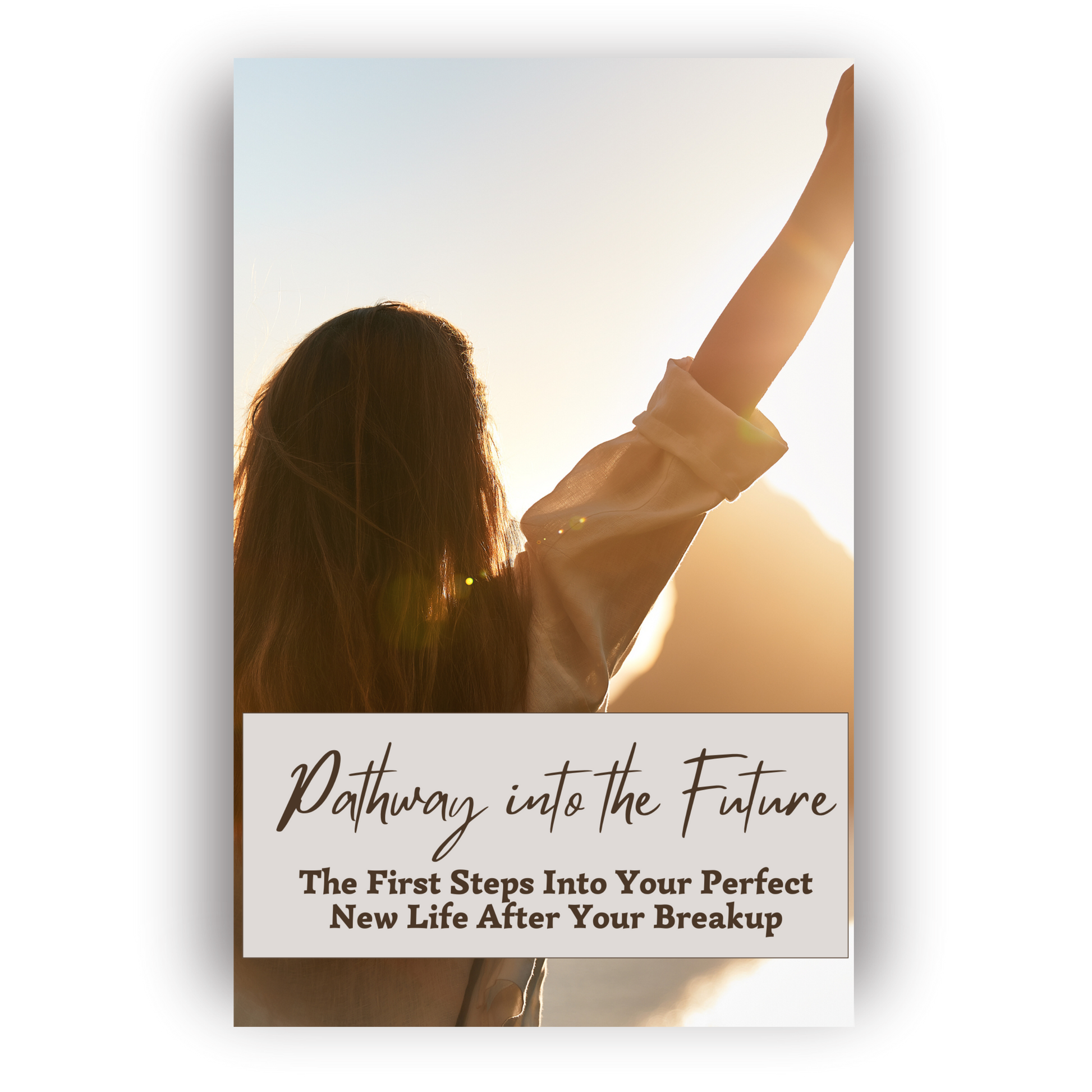 Pathway Into The Future - The First Steps Into Your Perfect New Life After Your Breakup